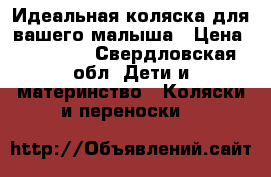 Идеальная коляска для вашего малыша › Цена ­ 18 000 - Свердловская обл. Дети и материнство » Коляски и переноски   